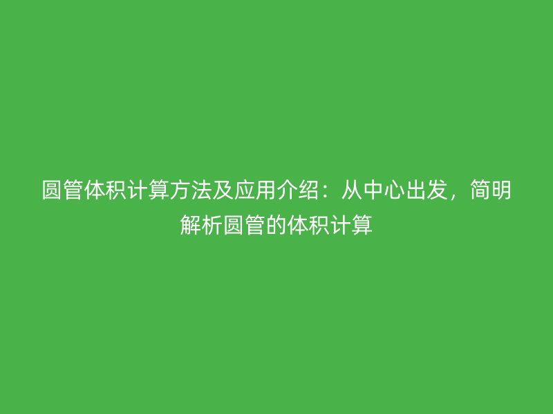 圓管體積計算方法及應用介紹：從中心出發(fā)，簡明解析圓管的體積計算