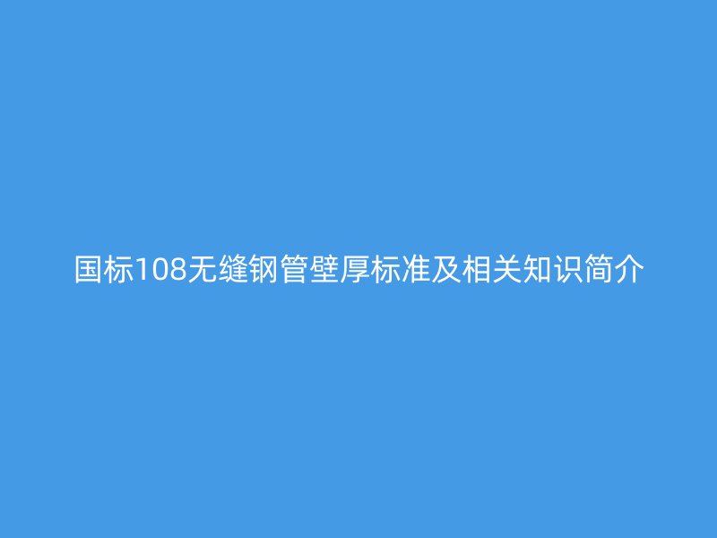 國標(biāo)108無縫鋼管壁厚標(biāo)準(zhǔn)及相關(guān)知識(shí)簡(jiǎn)介