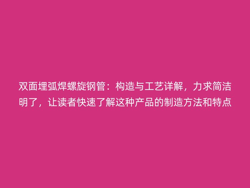 雙面埋弧焊螺旋鋼管：構(gòu)造與工藝詳解，力求簡潔明了，讓讀者快速了解這種產(chǎn)品的制造方法和特點
