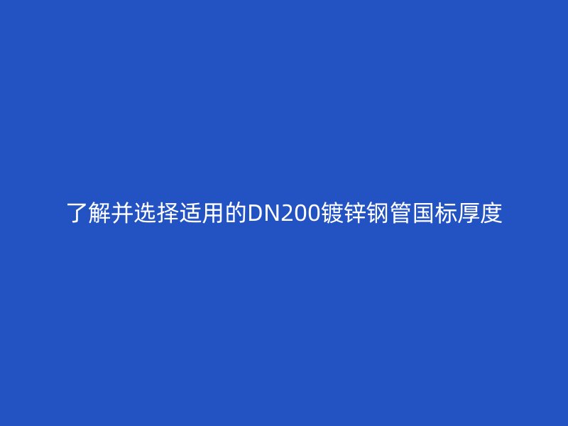了解并選擇適用的DN200鍍鋅鋼管國標(biāo)厚度