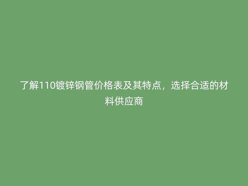 了解110鍍鋅鋼管價(jià)格表及其特點(diǎn)，選擇合適的材料供應(yīng)商
