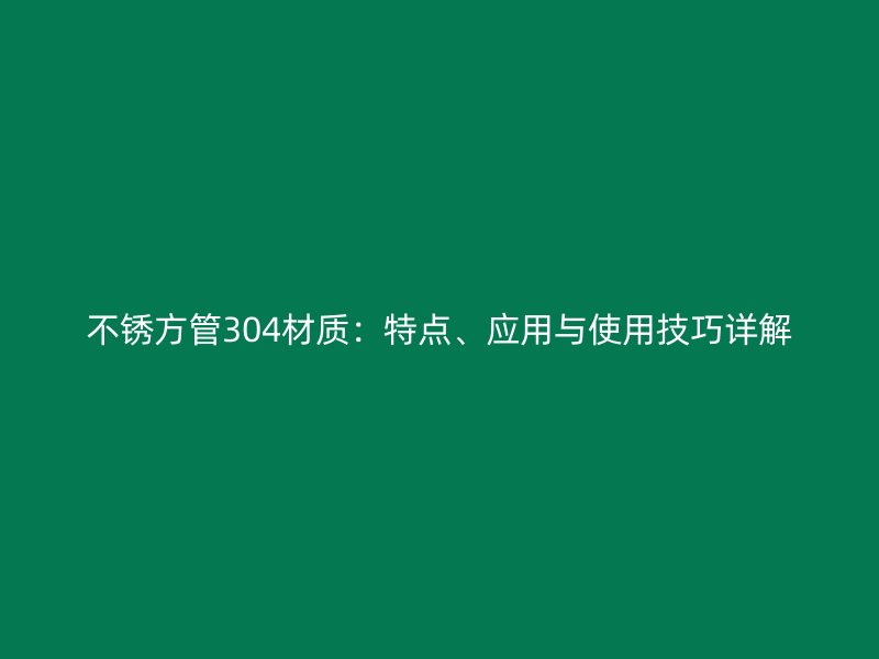 不銹方管304材質(zhì)：特點(diǎn)、應(yīng)用與使用技巧詳解