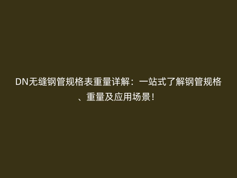 DN無縫鋼管規(guī)格表重量詳解：一站式了解鋼管規(guī)格、重量及應(yīng)用場景！