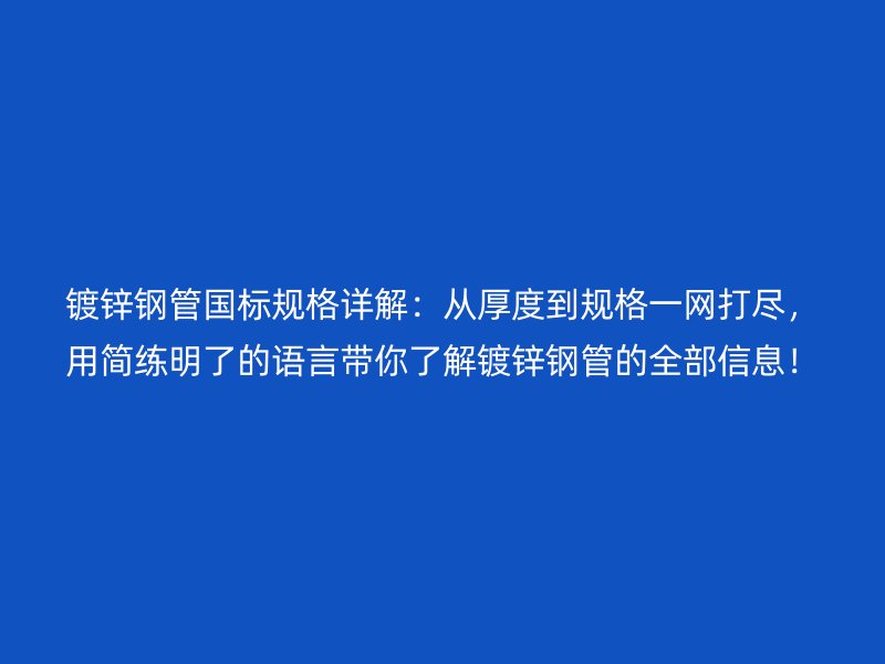 鍍鋅鋼管?chē)?guó)標(biāo)規(guī)格詳解：從厚度到規(guī)格一網(wǎng)打盡，用簡(jiǎn)練明了的語(yǔ)言帶你了解鍍鋅鋼管的全部信息！