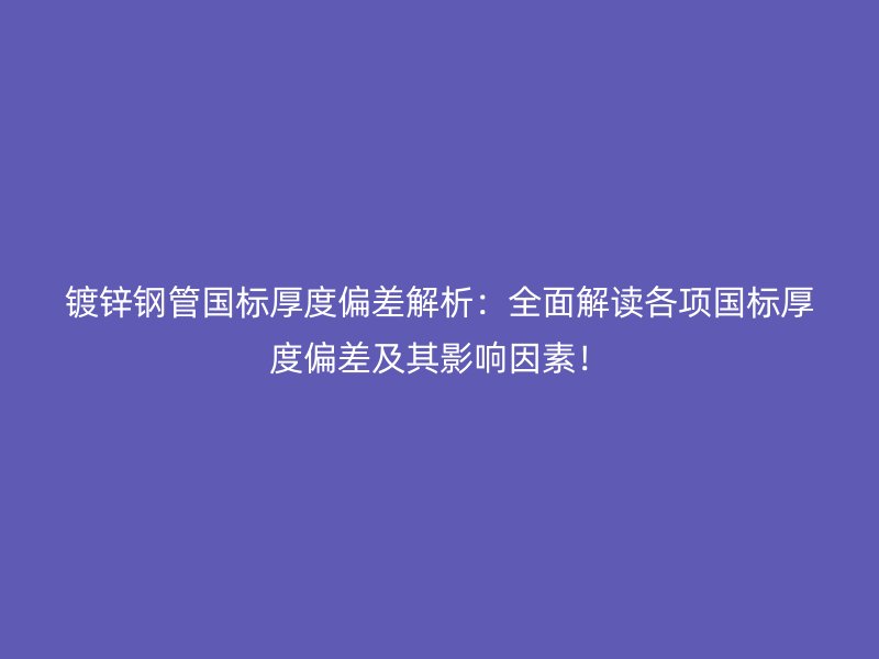 鍍鋅鋼管國標(biāo)厚度偏差解析：全面解讀各項(xiàng)國標(biāo)厚度偏差及其影響因素！