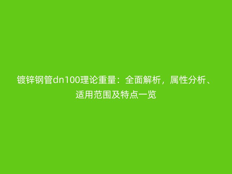 鍍鋅鋼管dn100理論重量：全面解析，屬性分析、適用范圍及特點(diǎn)一覽