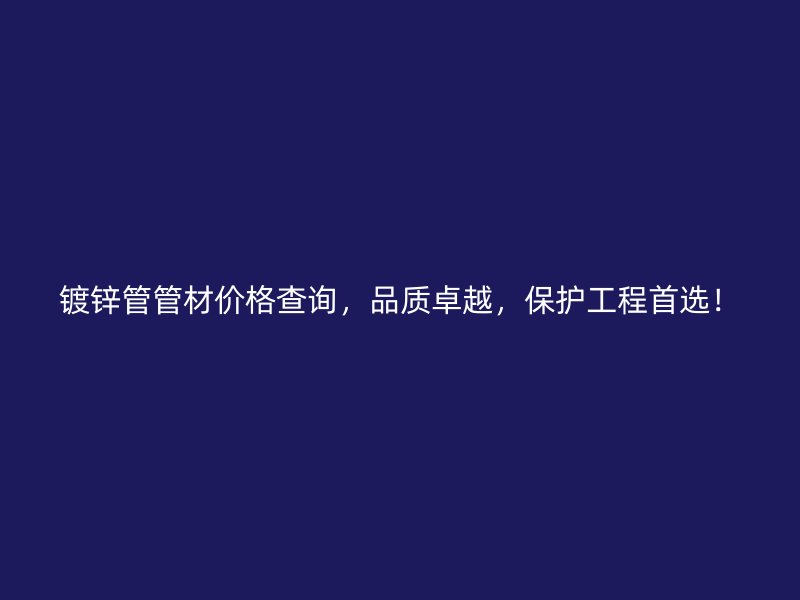 鍍鋅管管材價(jià)格查詢，品質(zhì)卓越，保護(hù)工程首選！