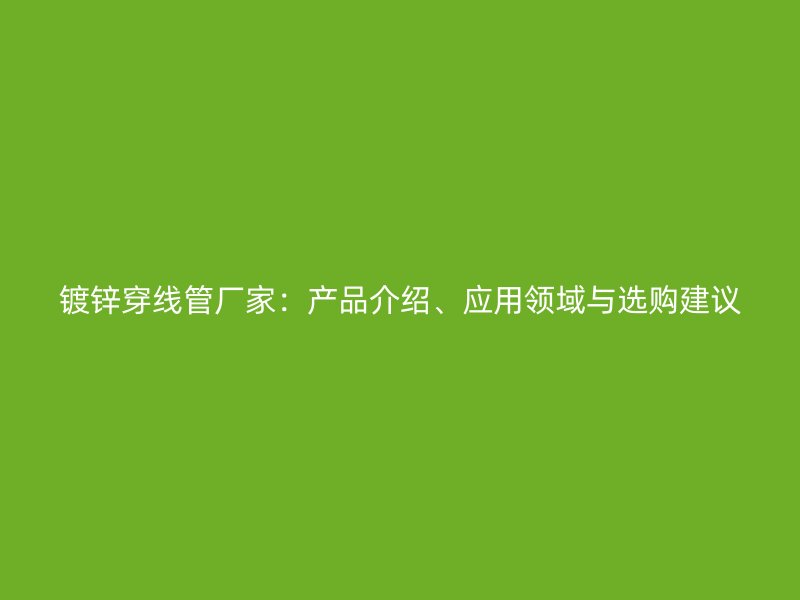 鍍鋅穿線管廠家：產品介紹、應用領域與選購建議