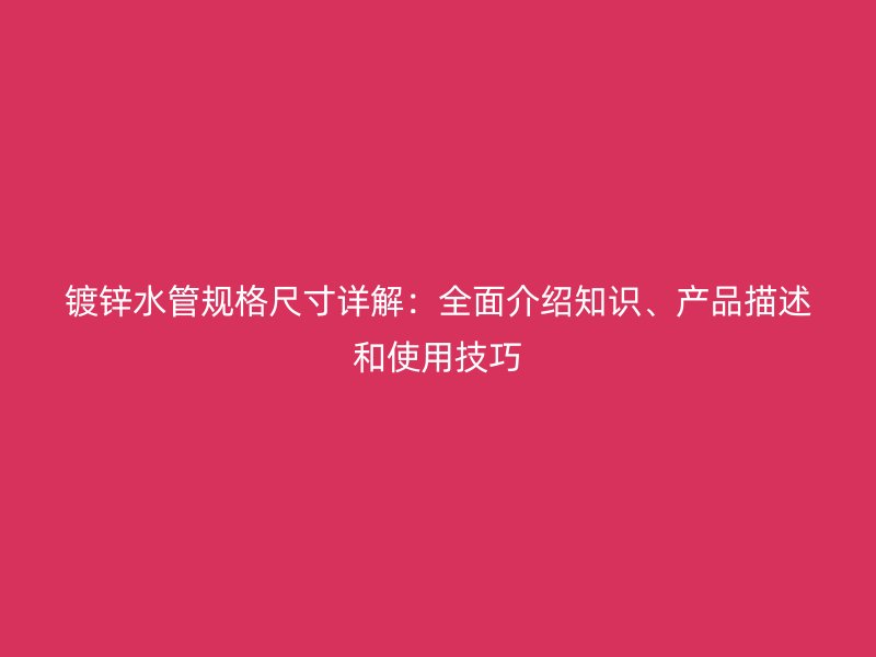 鍍鋅水管規(guī)格尺寸詳解：全面介紹知識(shí)、產(chǎn)品描述和使用技巧