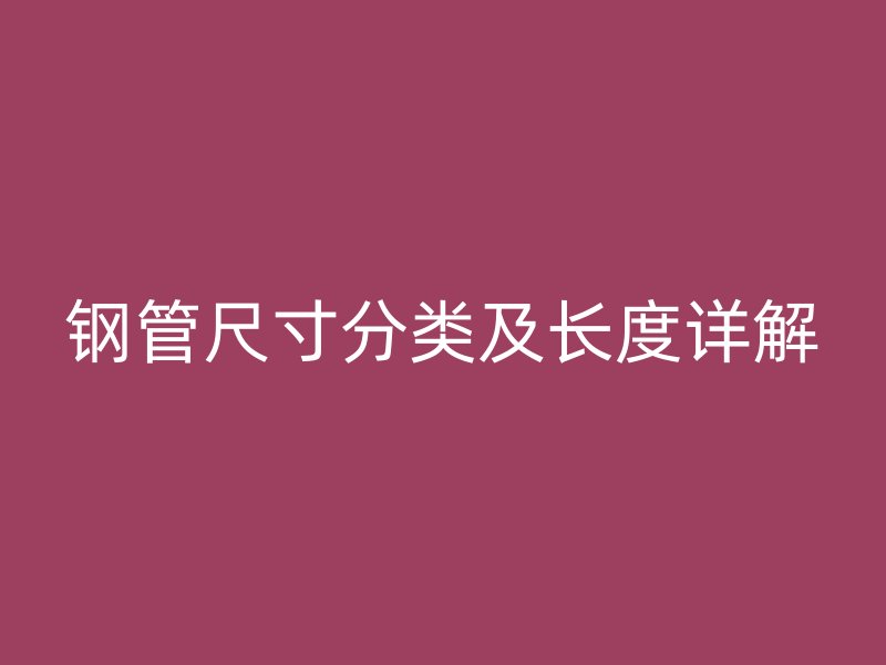 鋼管尺寸分類及長度詳解