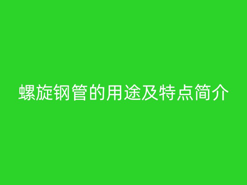 螺旋鋼管的用途及特點(diǎn)簡介