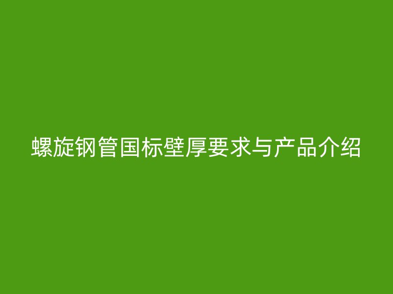 螺旋鋼管國標壁厚要求與產(chǎn)品介紹