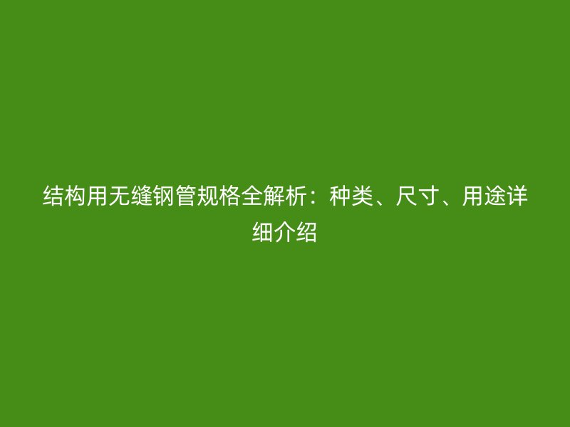 結(jié)構(gòu)用無縫鋼管規(guī)格全解析：種類、尺寸、用途詳細(xì)介紹