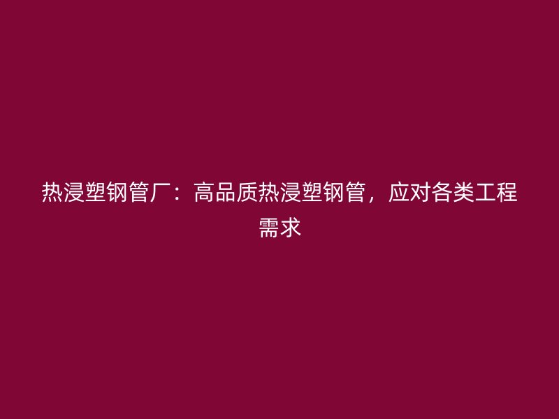 熱浸塑鋼管廠：高品質(zhì)熱浸塑鋼管，應(yīng)對各類工程需求