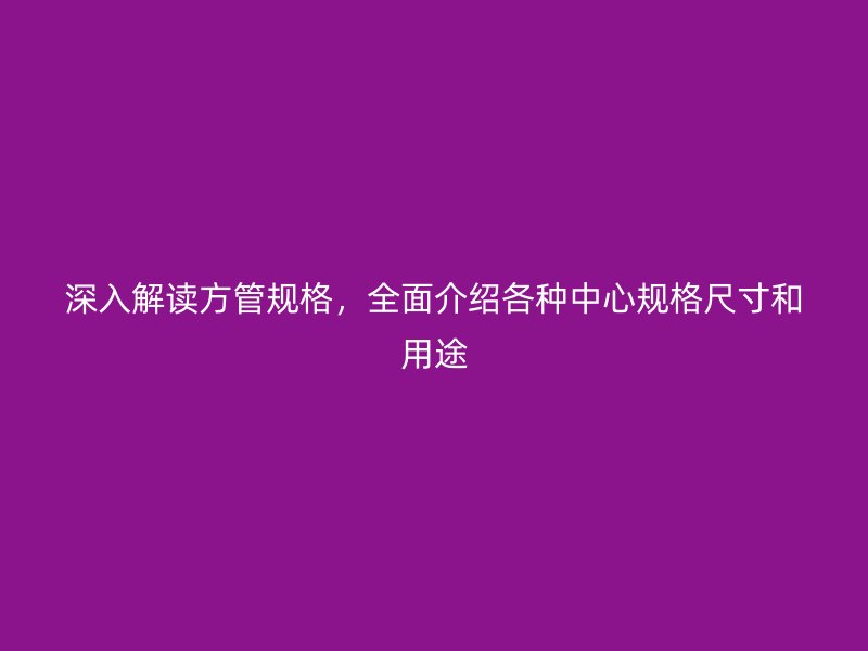 深入解讀方管規(guī)格，全面介紹各種中心規(guī)格尺寸和用途