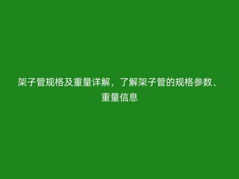架子管規(guī)格及重量詳解，了解架子管的規(guī)格參數(shù)、重量信息