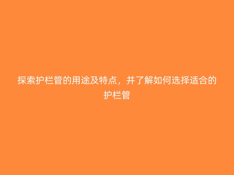 探索護欄管的用途及特點，并了解如何選擇適合的護欄管