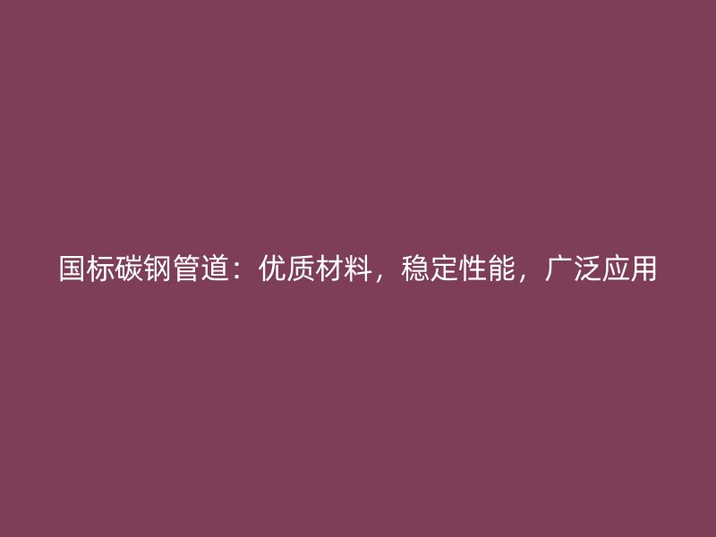 國(guó)標(biāo)碳鋼管道：優(yōu)質(zhì)材料，穩(wěn)定性能，廣泛應(yīng)用