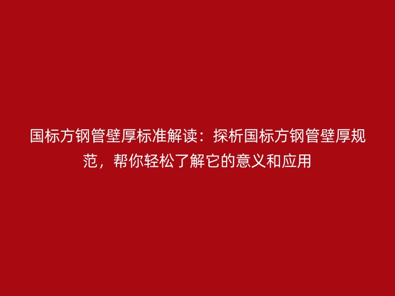 國(guó)標(biāo)方鋼管壁厚標(biāo)準(zhǔn)解讀：探析國(guó)標(biāo)方鋼管壁厚規(guī)范，幫你輕松了解它的意義和應(yīng)用