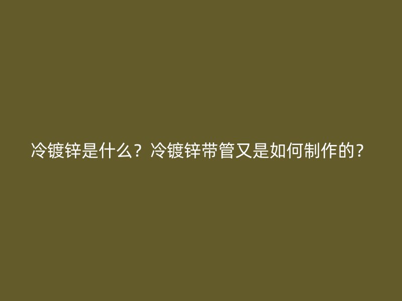 冷鍍鋅是什么？冷鍍鋅帶管又是如何制作的？