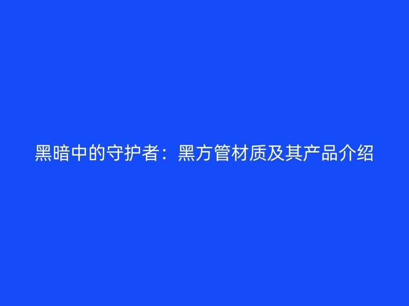 黑暗中的守護(hù)者：黑方管材質(zhì)及其產(chǎn)品介紹