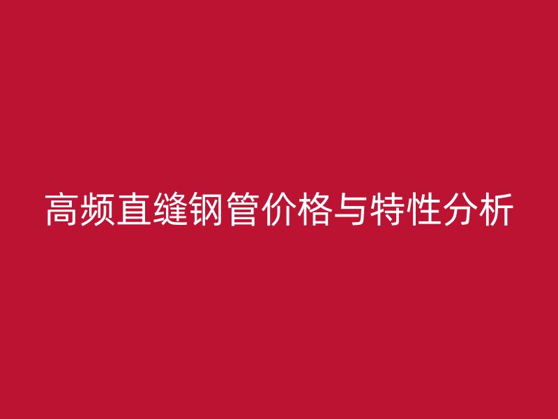 高頻直縫鋼管價(jià)格與特性分析