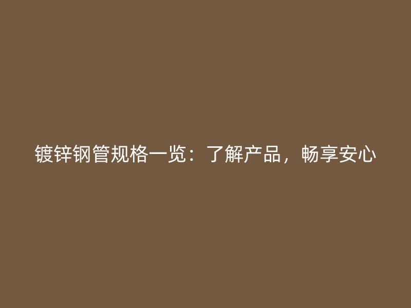 鍍鋅鋼管規(guī)格一覽：了解產(chǎn)品，暢享安心