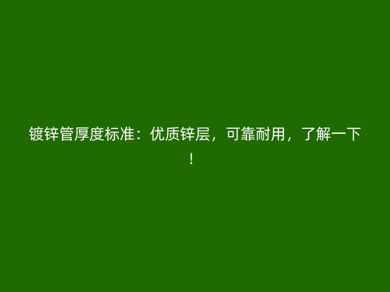 鍍鋅管厚度標(biāo)準(zhǔn)：優(yōu)質(zhì)鋅層，可靠耐用，了解一下！
