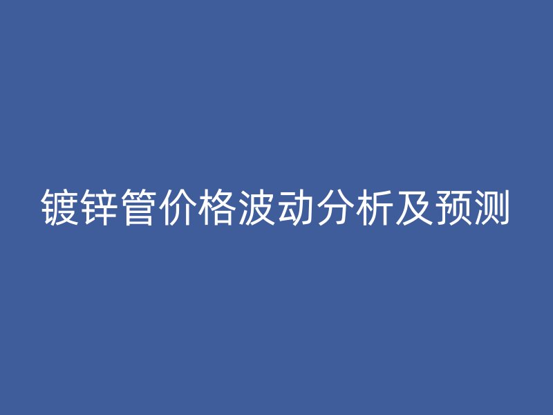 鍍鋅管價格波動分析及預測