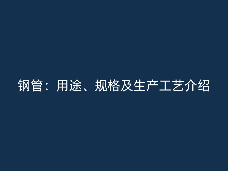 鋼管：用途、規(guī)格及生產(chǎn)工藝介紹
