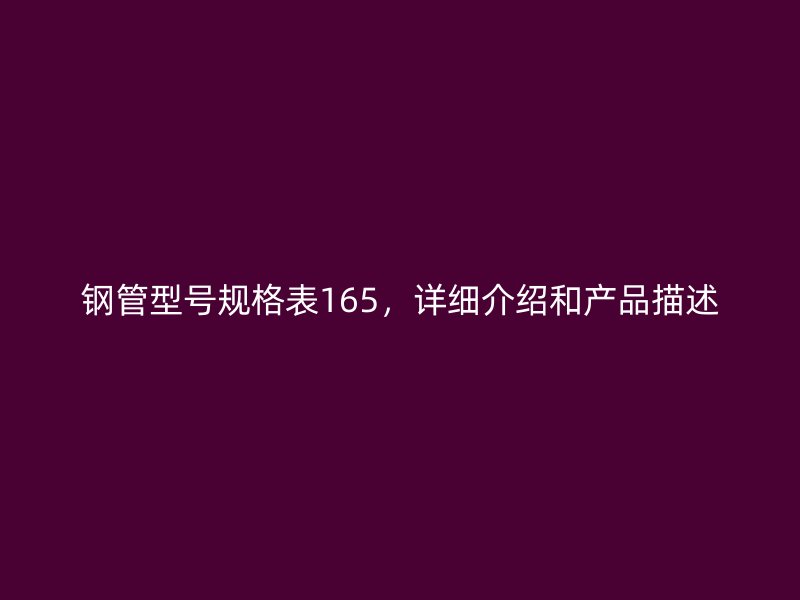 鋼管型號規(guī)格表165，詳細介紹和產(chǎn)品描述