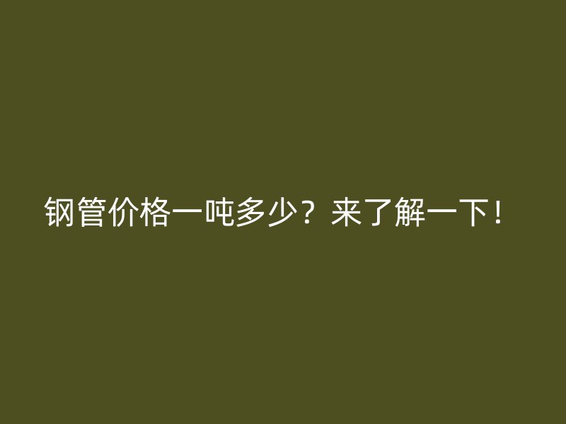 鋼管價(jià)格一噸多少？來了解一下！
