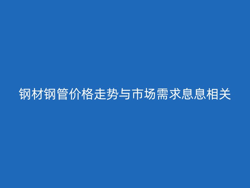鋼材鋼管價格走勢與市場需求息息相關(guān)