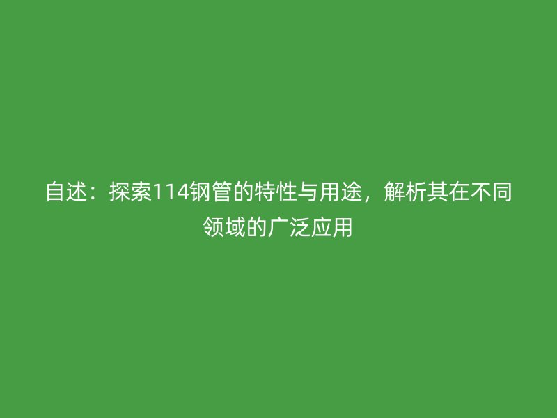 自述：探索114鋼管的特性與用途，解析其在不同領(lǐng)域的廣泛應(yīng)用
