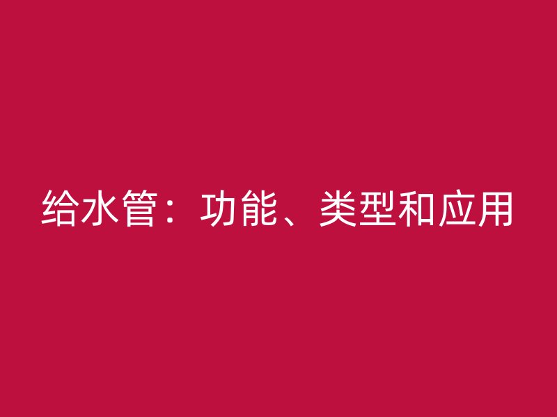 給水管：功能、類型和應用
