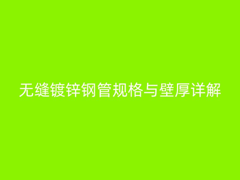 無(wú)縫鍍鋅鋼管規(guī)格與壁厚詳解