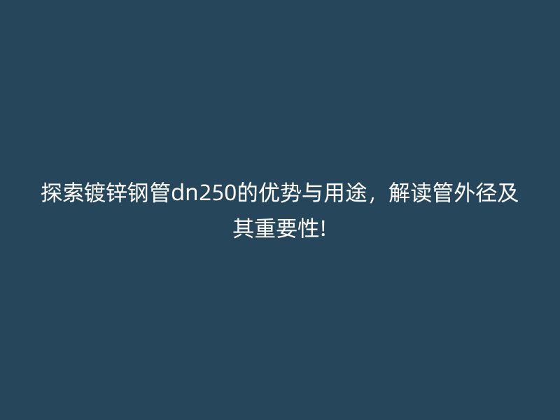 探索鍍鋅鋼管dn250的優(yōu)勢(shì)與用途，解讀管外徑及其重要性!