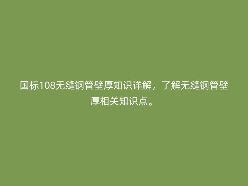 國標108無縫鋼管壁厚知識詳解，了解無縫鋼管壁厚相關(guān)知識點。
