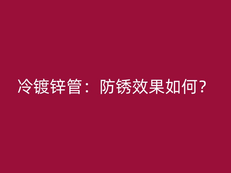 冷鍍鋅管：防銹效果如何？