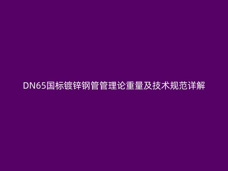 DN65國標(biāo)鍍鋅鋼管管理論重量及技術(shù)規(guī)范詳解