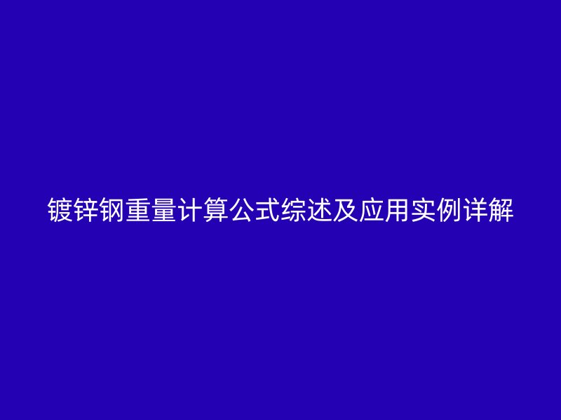 鍍鋅鋼重量計算公式綜述及應(yīng)用實例詳解