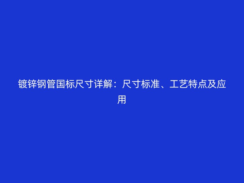 鍍鋅鋼管國標尺寸詳解：尺寸標準、工藝特點及應(yīng)用