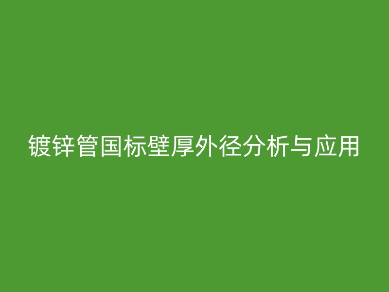 鍍鋅管國標(biāo)壁厚外徑分析與應(yīng)用