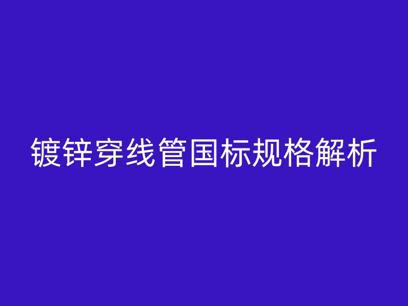 鍍鋅穿線管國(guó)標(biāo)規(guī)格解析