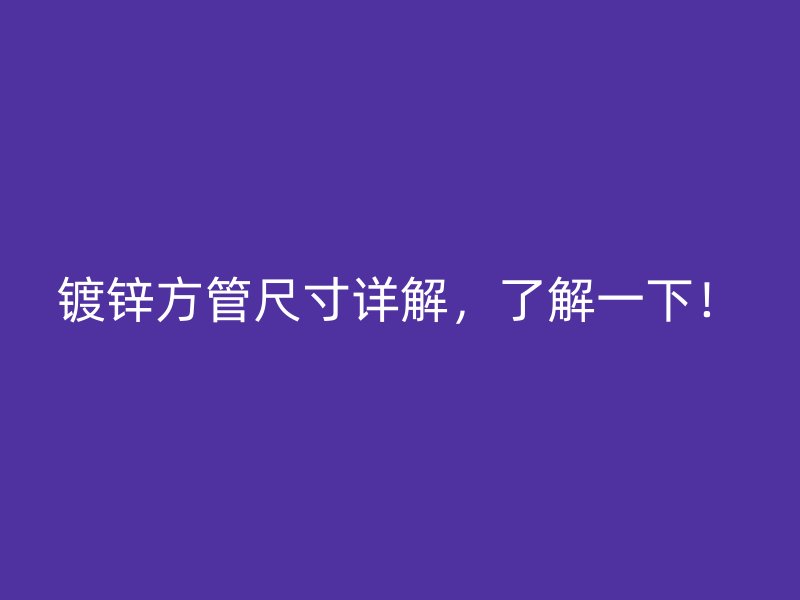 鍍鋅方管尺寸詳解，了解一下！