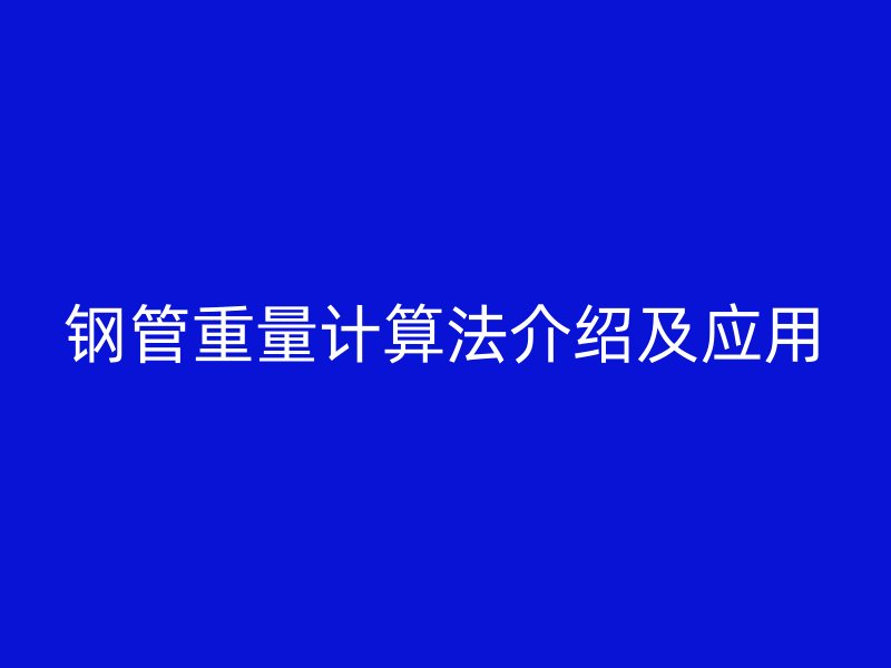 鋼管重量計(jì)算法介紹及應(yīng)用