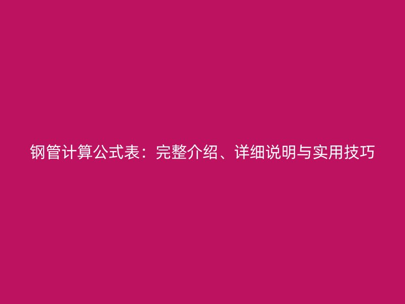 鋼管計(jì)算公式表：完整介紹、詳細(xì)說(shuō)明與實(shí)用技巧
