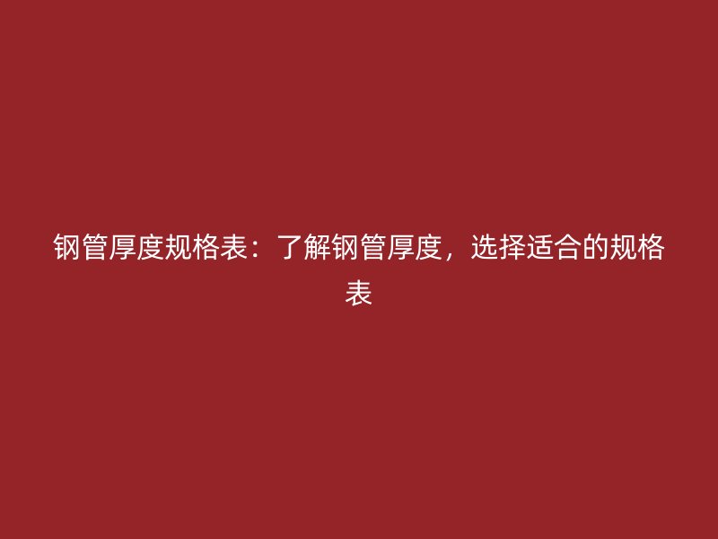 鋼管厚度規(guī)格表：了解鋼管厚度，選擇適合的規(guī)格表