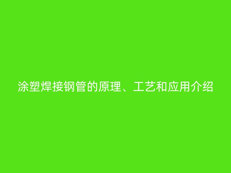 涂塑焊接鋼管的原理、工藝和應(yīng)用介紹