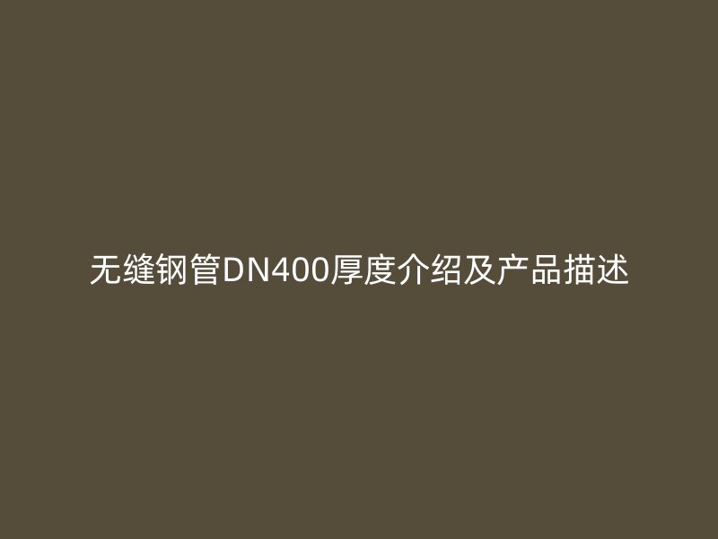 無縫鋼管DN400厚度介紹及產(chǎn)品描述